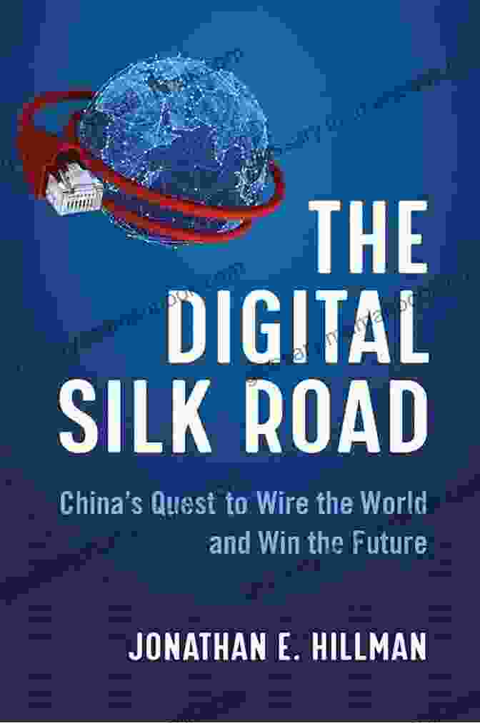 The Digital Silk Road: A Global Network Of Digital Infrastructure Connecting The World The Digital Silk Road: China S Quest To Wire The World And Win The Future