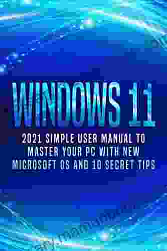 Windows 11: 2024 Simple User Manual To Master Your PC With New Microsoft OS And 10 Secret Tips