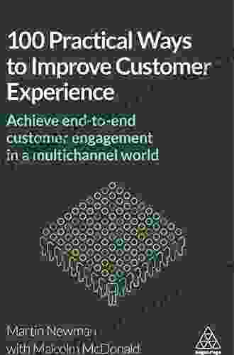 100 Practical Ways To Improve Customer Experience: Achieve End To End Customer Engagement In A Multichannel World