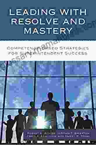 Leading with Resolve and Mastery: Competency Based Strategies for Superintendent Success (The Concordia University Leadership Series)