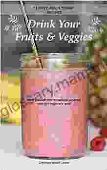 Drink Your Fruits Veggies: 10 Easy Fun Yummy Recipes