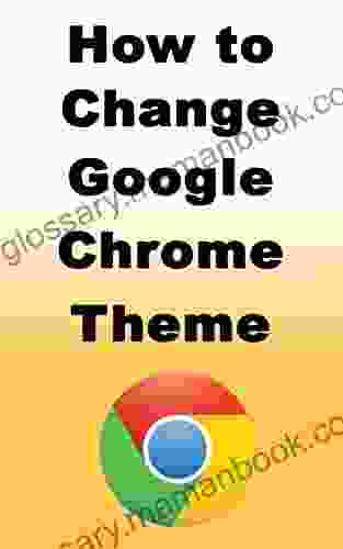 How To Change Google Chrome Theme: Learn How You Can Easily Change Your Google Chrome Theme And Also How To Restore Your Custom Theme Back To Default Theme