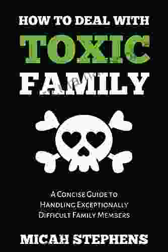 How To Deal With Toxic Family: A Concise Guide To Handling Exceptional Difficult Family Members