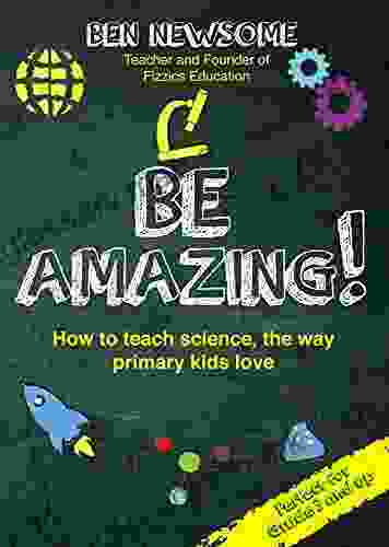 Be Amazing: How To Teach Science The Way Primary Kids Love