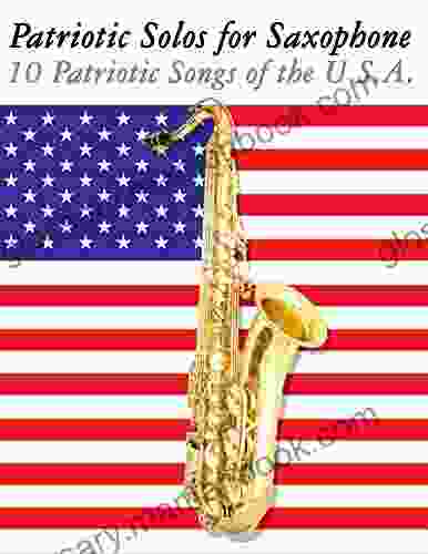 Patriotic Solos For Saxophone: 10 Patriotic Songs Of The U S A (For Alto Baritone Tenor Soprano Saxophone)