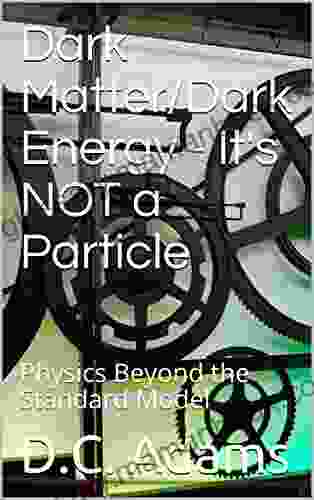 Dark Matter/Dark Energy It S NOT A Particle: Physics Beyond The Standard Model (D C Adams Lecture Collection 5)