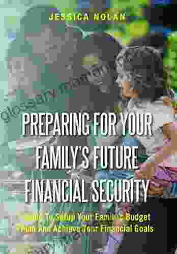 Preparing For Your Family S Future Financial Security: Guide To Setup Your Family S Budget Plan And Achieve Your Financial Goals