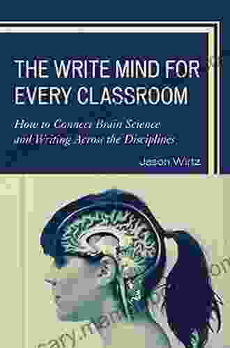 The Write Mind For Every Classroom: How To Connect Brain Science And Writing Across The Disciplines