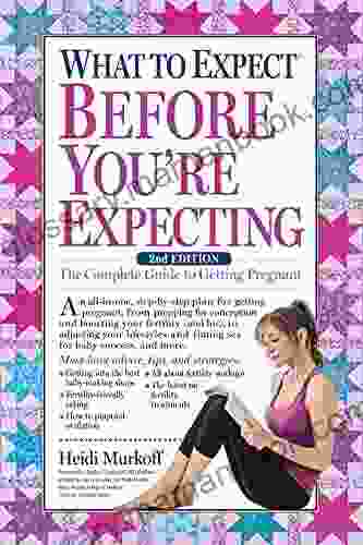 What to Expect Before You re Expecting: The Complete Guide to Getting Pregnant